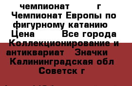 11.1) чемпионат : 1970 г - Чемпионат Европы по фигурному катанию › Цена ­ 99 - Все города Коллекционирование и антиквариат » Значки   . Калининградская обл.,Советск г.